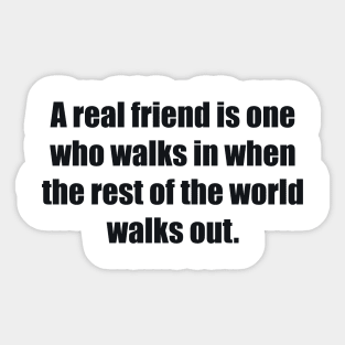 A real friend is one who walks in when the rest of the world walks out Sticker